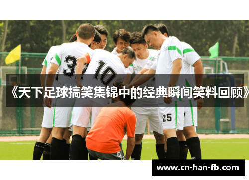 《天下足球搞笑集锦中的经典瞬间笑料回顾》