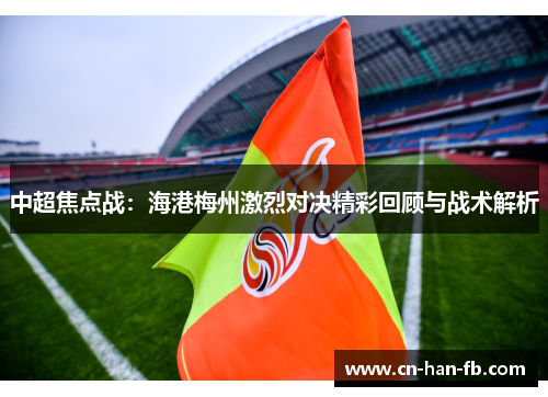 中超焦点战：海港梅州激烈对决精彩回顾与战术解析