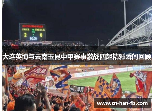 大连英博与云南玉昆中甲赛事激战四起精彩瞬间回顾