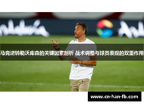 马竞逆转勒沃库森的关键因素剖析 战术调整与球员表现的双重作用