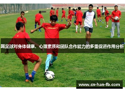 踢足球对身体健康、心理素质和团队合作能力的多重促进作用分析