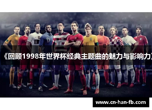 《回顾1998年世界杯经典主题曲的魅力与影响力》