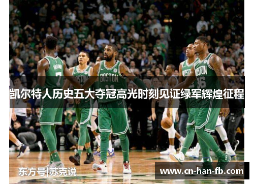 凯尔特人历史五大夺冠高光时刻见证绿军辉煌征程 凯尔特人历史五大夺冠高光时刻见证绿军辉煌征程