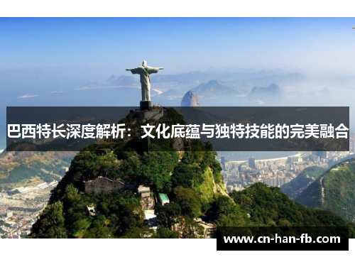 巴西特长深度解析:文化底蕴与独特技能的完美融合 巴西特长深度解析:文化底蕴与独特技能的完美融合