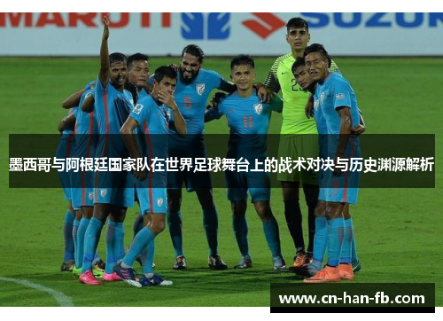 墨西哥与阿根廷国家队在世界足球舞台上的战术对决与历史渊源解析