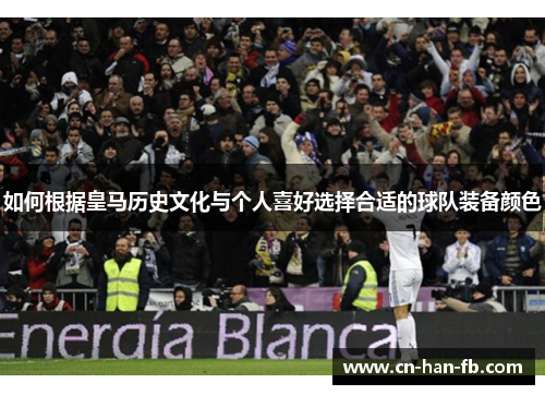 如何根据皇马历史文化与个人喜好选择合适的球队装备颜色