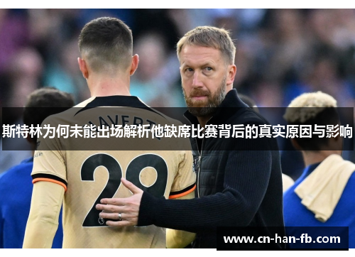 斯特林为何未能出场解析他缺席比赛背后的真实原因与影响 斯特林为何未能出场解析他缺席比赛背后的真实原因与影响