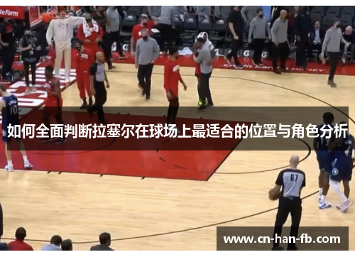 如何全面判断拉塞尔在球场上最适合的位置与角色分析