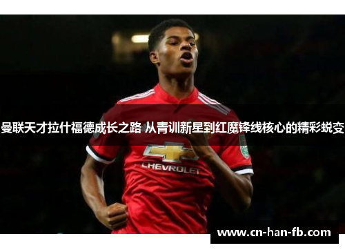 曼联天才拉什福德成长之路 从青训新星到红魔锋线核心的精彩蜕变