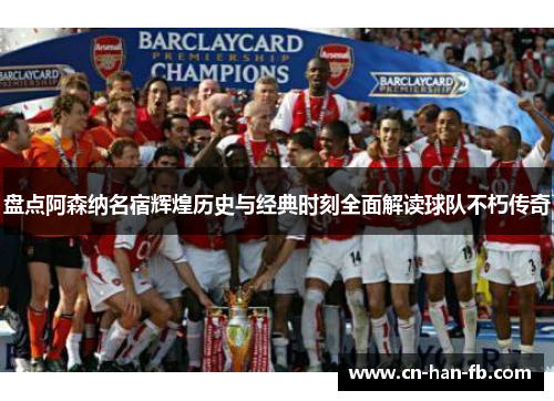 盘点阿森纳名宿辉煌历史与经典时刻全面解读球队不朽传奇