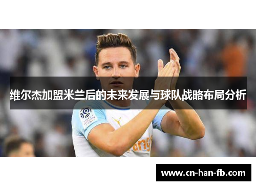 维尔杰加盟米兰后的未来发展与球队战略布局分析