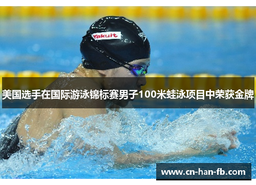 美国选手在国际游泳锦标赛男子100米蛙泳项目中荣获金牌