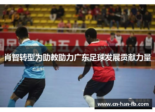 肖智转型为助教助力广东足球发展贡献力量