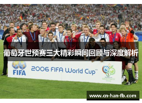 葡萄牙世预赛三大精彩瞬间回顾与深度解析