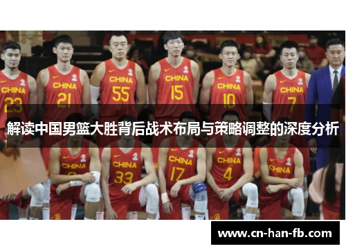 解读中国男篮大胜背后战术布局与策略调整的深度分析