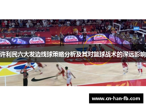 许利民六大发边线球策略分析及其对篮球战术的深远影响