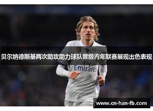 贝尔纳德斯基两次助攻助力球队晋级青年联赛展现出色表现 贝尔纳德斯基两次助攻助力球队晋级青年联赛展现出色表现