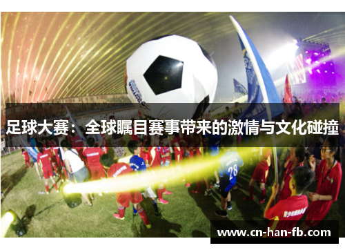 足球大赛：全球瞩目赛事带来的激情与文化碰撞