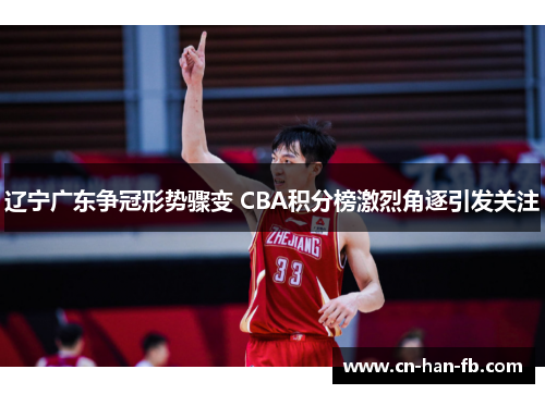 辽宁广东争冠形势骤变 CBA积分榜激烈角逐引发关注
