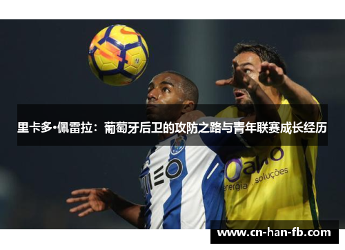 里卡多·佩雷拉:葡萄牙后卫的攻防之路与青年联赛成长经历 里卡多·佩雷拉:葡萄牙后卫的攻防之路与青年联赛成长经历