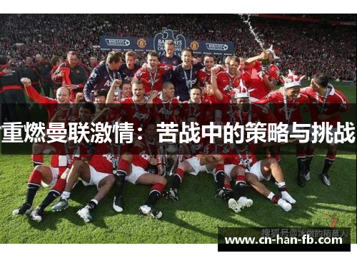 重燃曼联激情:苦战中的策略与挑战 重燃曼联激情:苦战中的策略与挑战