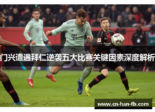 门兴遭遇拜仁逆袭五大比赛关键因素深度解析 门兴遭遇拜仁逆袭五大比赛关键因素深度解析