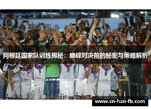 阿根廷国家队训练揭秘：巅峰对决前的秘密与策略解析