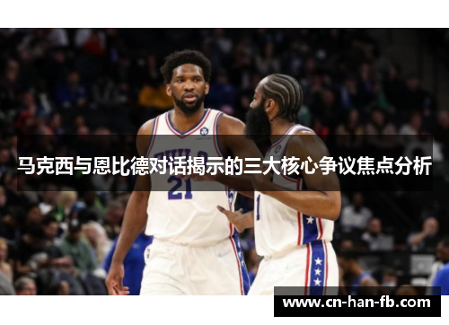 马克西与恩比德对话揭示的三大核心争议焦点分析 马克西与恩比德对话揭示的三大核心争议焦点分析