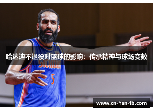 哈达迪不退役对篮球的影响：传承精神与球场变数