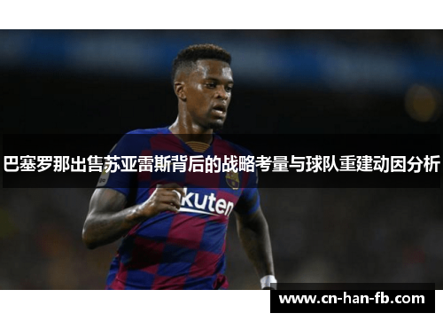 巴塞罗那出售苏亚雷斯背后的战略考量与球队重建动因分析