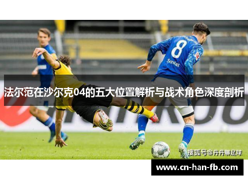 法尔范在沙尔克04的五大位置解析与战术角色深度剖析