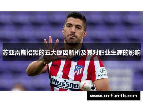 苏亚雷斯招黑的五大原因解析及其对职业生涯的影响 苏亚雷斯招黑的五大原因解析及其对职业生涯的影响