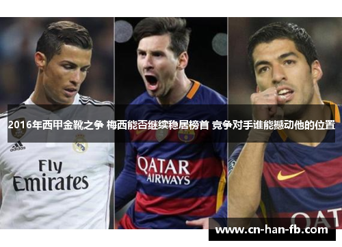 2016年西甲金靴之争 梅西能否继续稳居榜首 竞争对手谁能撼动他的位置 2016年西甲金靴之争 梅西能否继续稳居榜首 竞争对手谁能撼动他的位置