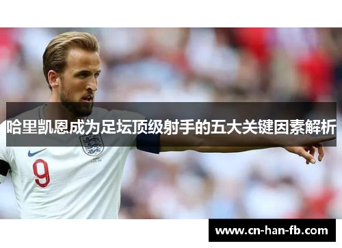 哈里凯恩成为足坛顶级射手的五大关键因素解析