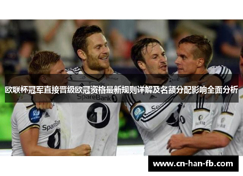 欧联杯冠军直接晋级欧冠资格最新规则详解及名额分配影响全面分析