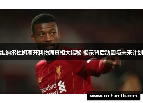 维纳尔杜姆离开利物浦真相大揭秘 揭示背后动因与未来计划 维纳尔杜姆离开利物浦真相大揭秘 揭示背后动因与未来计划