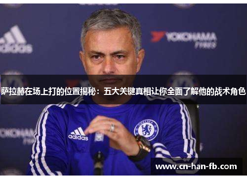 萨拉赫在场上打的位置揭秘：五大关键真相让你全面了解他的战术角色