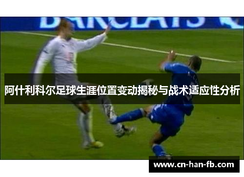 阿什利科尔足球生涯位置变动揭秘与战术适应性分析 阿什利科尔足球生涯位置变动揭秘与战术适应性分析