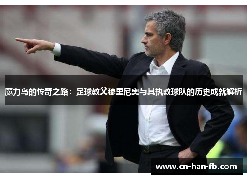 魔力鸟的传奇之路：足球教父穆里尼奥与其执教球队的历史成就解析