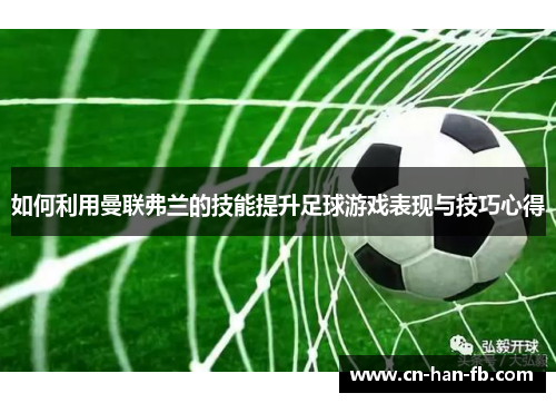 如何利用曼联弗兰的技能提升足球游戏表现与技巧心得