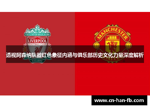 透视阿森纳队徽红色象征内涵与俱乐部历史文化力量深度解析
