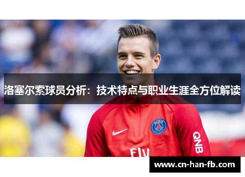洛塞尔索球员分析:技术特点与职业生涯全方位解读 洛塞尔索球员分析:技术特点与职业生涯全方位解读