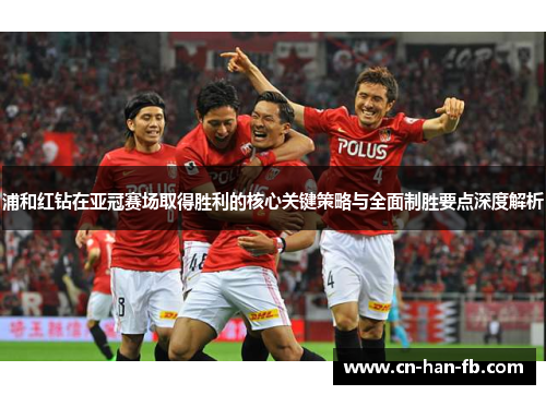 浦和红钻在亚冠赛场取得胜利的核心关键策略与全面制胜要点深度解析