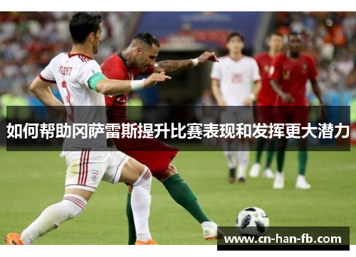 如何帮助冈萨雷斯提升比赛表现和发挥更大潜力 如何帮助冈萨雷斯提升比赛表现和发挥更大潜力