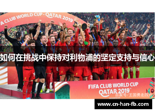 如何在挑战中保持对利物浦的坚定支持与信心 如何在挑战中保持对利物浦的坚定支持与信心