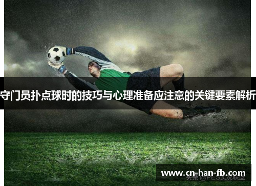 守门员扑点球时的技巧与心理准备应注意的关键要素解析