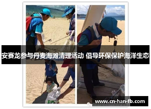 安赛龙参与丹麦海滩清理活动 倡导环保保护海洋生态 安赛龙参与丹麦海滩清理活动 倡导环保保护海洋生态