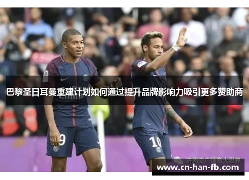 巴黎圣日耳曼重建计划如何通过提升品牌影响力吸引更多赞助商