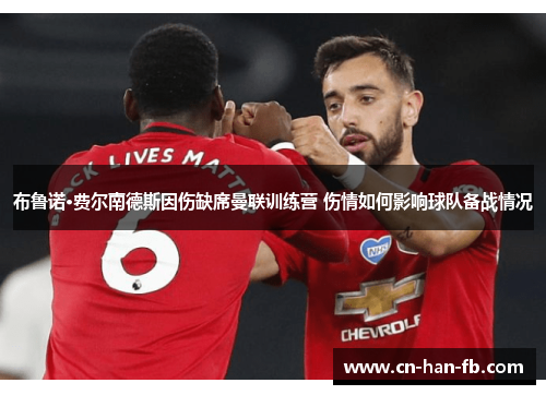 布鲁诺·费尔南德斯因伤缺席曼联训练营 伤情如何影响球队备战情况 布鲁诺·费尔南德斯因伤缺席曼联训练营 伤情如何影响球队备战情况