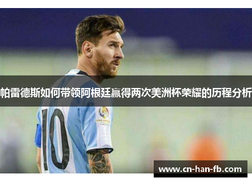 帕雷德斯如何带领阿根廷赢得两次美洲杯荣耀的历程分析 帕雷德斯如何带领阿根廷赢得两次美洲杯荣耀的历程分析